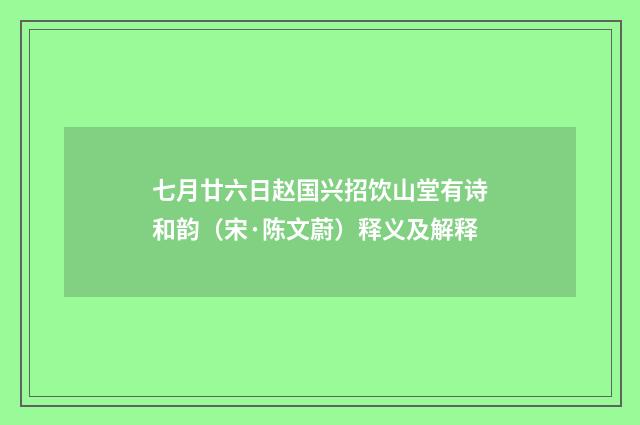 七月廿六日赵国兴招饮山堂有诗和韵（宋·陈文蔚）释义及解释