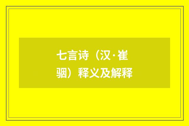 七言诗（汉·崔骃）释义及解释