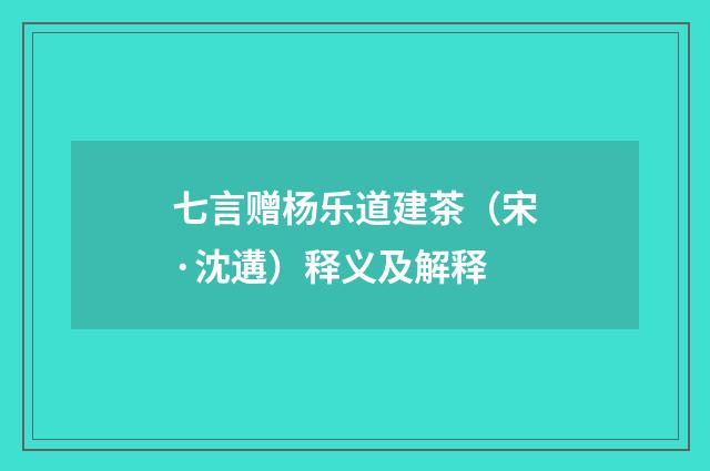 七言赠杨乐道建茶（宋·沈遘）释义及解释