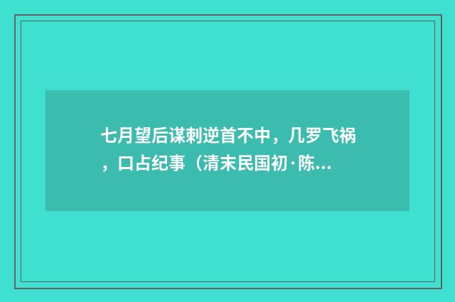 七月望后谋刺逆首不中，几罗飞祸，口占纪事（清末民国初·陈肇兴）释义及解释