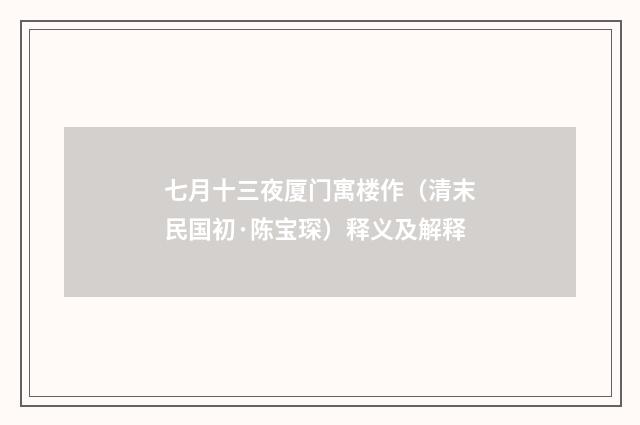 七月十三夜厦门寓楼作（清末民国初·陈宝琛）释义及解释