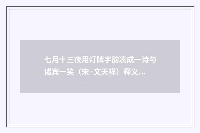 七月十三夜用灯牌字韵凑成一诗与诸宾一笑（宋·文天祥）释义及解释