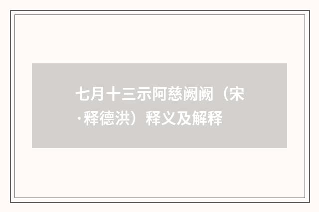 七月十三示阿慈阙阙（宋·释德洪）释义及解释