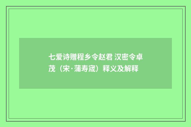 七爱诗赠程乡令赵君 汉密令卓茂（宋·蒲寿宬）释义及解释
