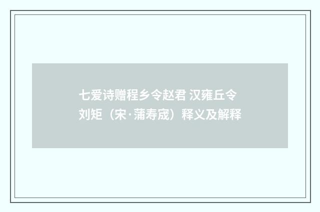 七爱诗赠程乡令赵君 汉雍丘令刘矩（宋·蒲寿宬）释义及解释
