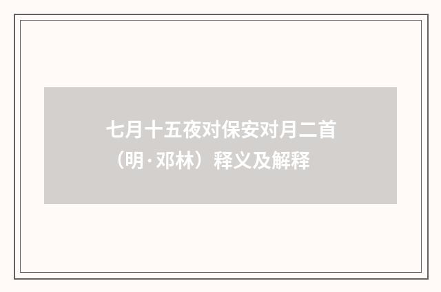 七月十五夜对保安对月二首（明·邓林）释义及解释
