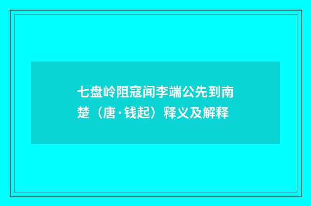 七盘岭阻寇闻李端公先到南楚（唐·钱起）释义及解释