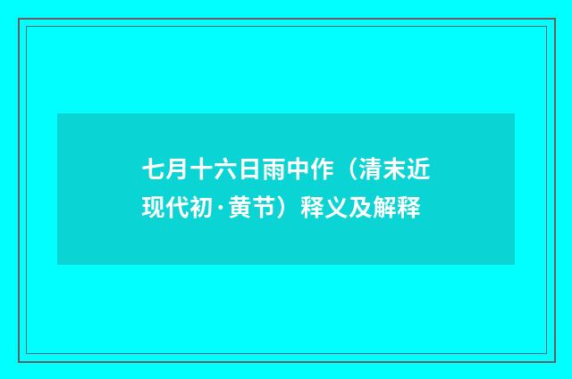 七月十六日雨中作（清末近现代初·黄节）释义及解释