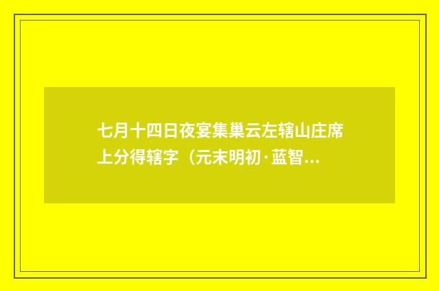 七月十四日夜宴集巢云左辖山庄席上分得辖字（元末明初·蓝智）释义及解释