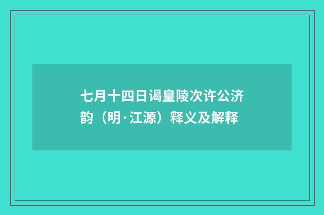 七月十四日谒皇陵次许公济韵（明·江源）释义及解释