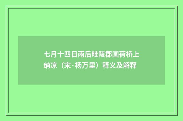 七月十四日雨后毗陵郡圃荷桥上纳凉（宋·杨万里）释义及解释
