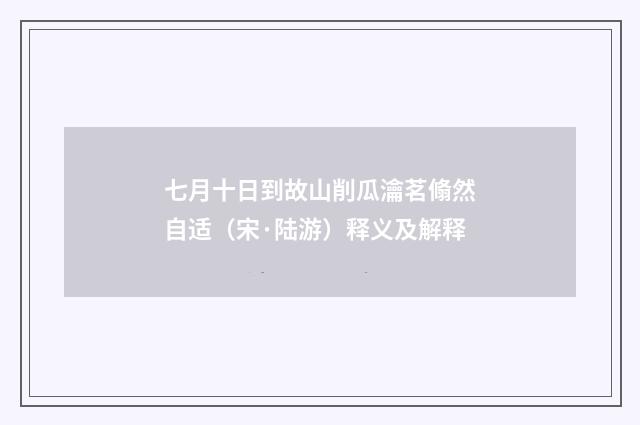 七月十日到故山削瓜瀹茗翛然自适（宋·陆游）释义及解释