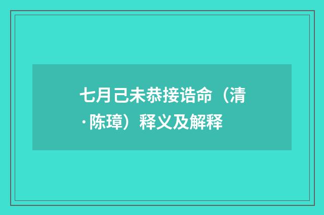 七月己未恭接诰命（清·陈璋）释义及解释