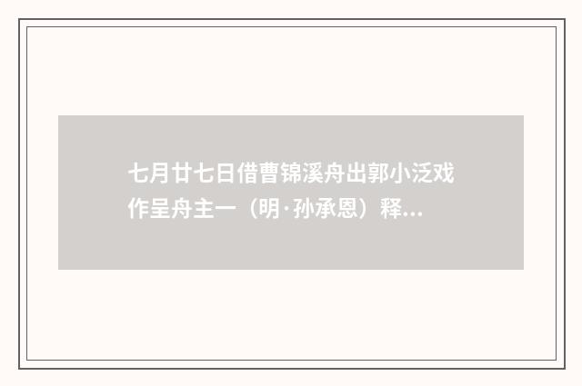 七月廿七日借曹锦溪舟出郭小泛戏作呈舟主一（明·孙承恩）释义及解释