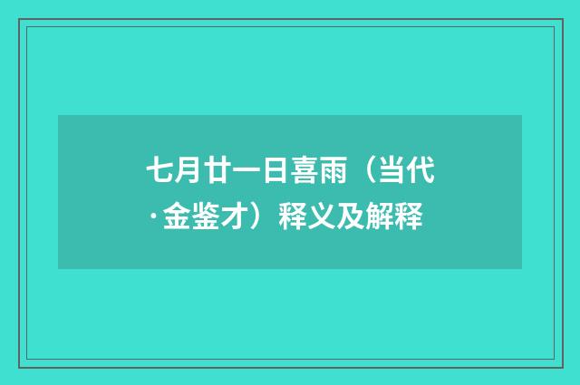 七月廿一日喜雨（当代·金鉴才）释义及解释