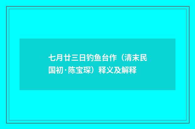 七月廿三日钓鱼台作（清末民国初·陈宝琛）释义及解释