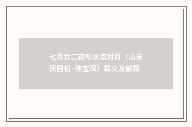七月廿二夜听水斋对月（清末民国初·陈宝琛）释义及解释