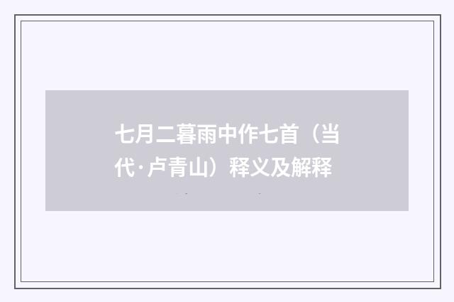 七月二暮雨中作七首（当代·卢青山）释义及解释