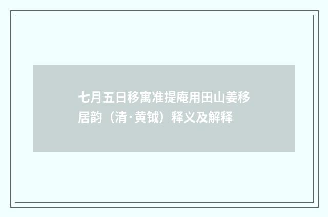 七月五日移寓准提庵用田山姜移居韵（清·黄钺）释义及解释