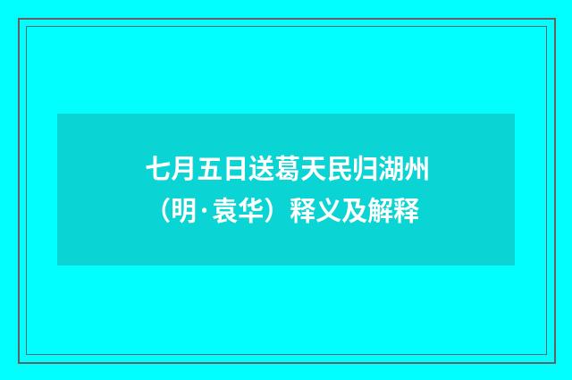 七月五日送葛天民归湖州（明·袁华）释义及解释