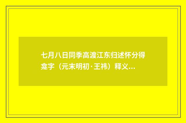 七月八日同季高渡江东归述怀分得龛字（元末明初·王祎）释义及解释