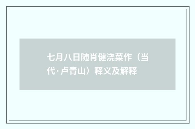 七月八日随肖健浇菜作（当代·卢青山）释义及解释