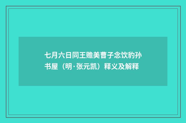 七月六日同王赡美曹子念饮豹孙书屋（明·张元凯）释义及解释