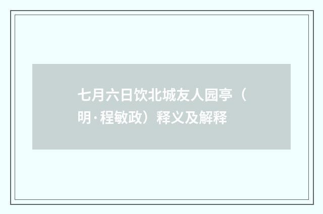 七月六日饮北城友人园亭（明·程敏政）释义及解释