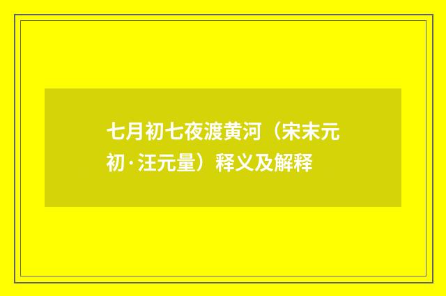 七月初七夜渡黄河（宋末元初·汪元量）释义及解释