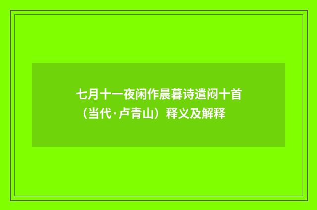 七月十一夜闲作晨暮诗遣闷十首（当代·卢青山）释义及解释