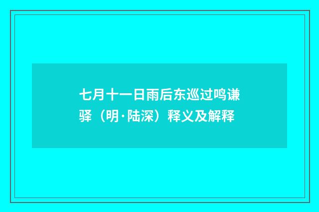 七月十一日雨后东巡过鸣谦驿（明·陆深）释义及解释