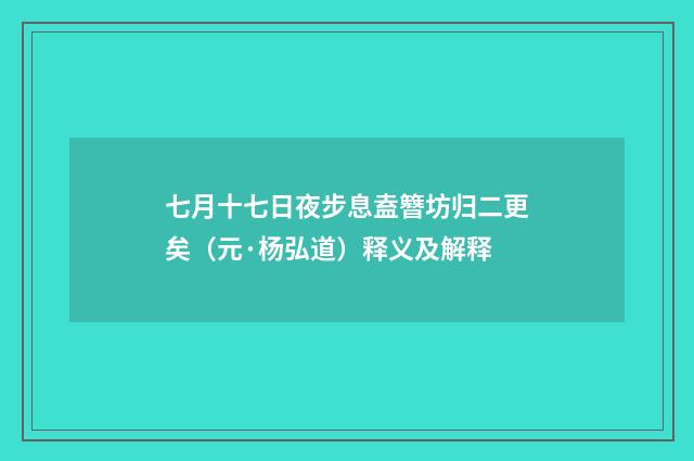 七月十七日夜步息盍簪坊归二更矣（元·杨弘道）释义及解释