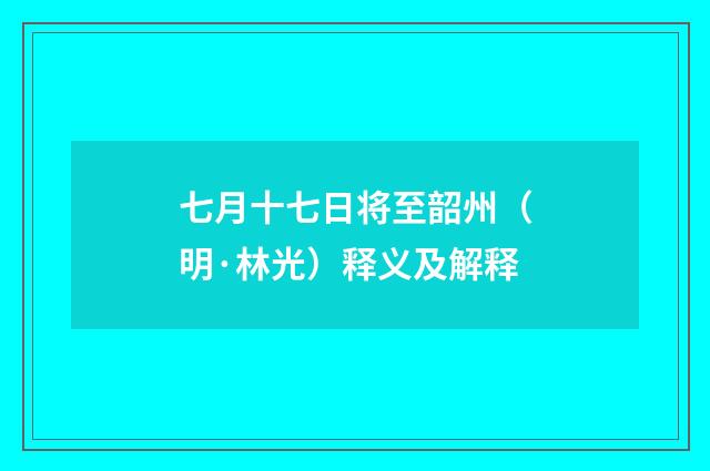 七月十七日将至韶州（明·林光）释义及解释