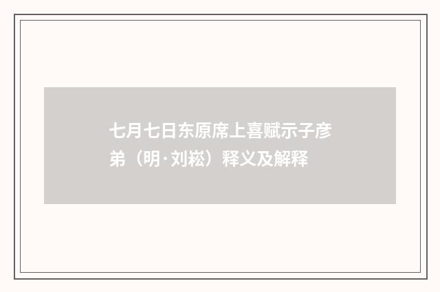 七月七日东原席上喜赋示子彦弟（明·刘崧）释义及解释