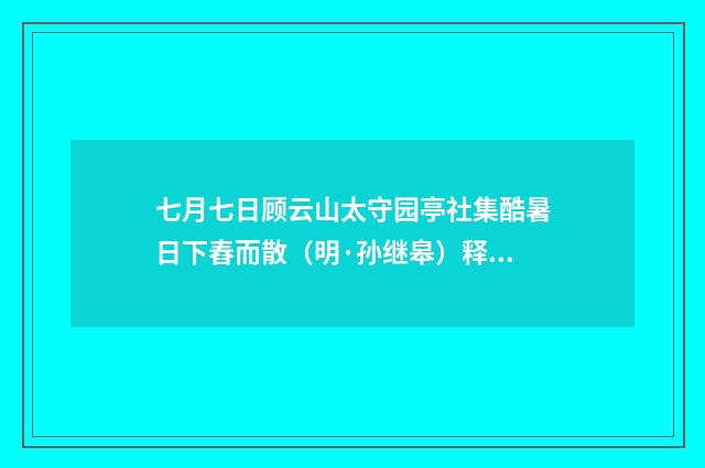 七月七日顾云山太守园亭社集酷暑日下舂而散（明·孙继皋）释义及解释