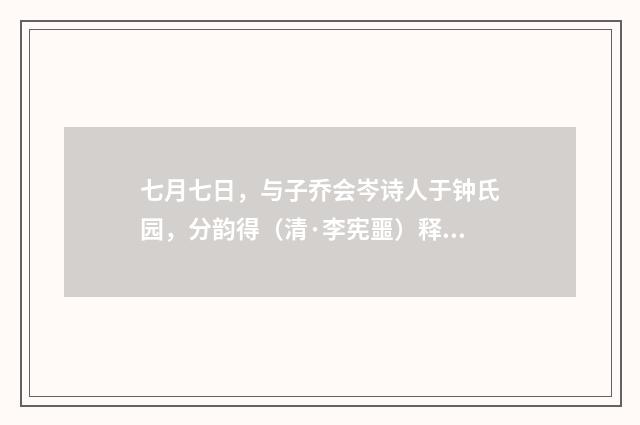 七月七日，与子乔会岑诗人于钟氏园，分韵得（清·李宪噩）释义及解释