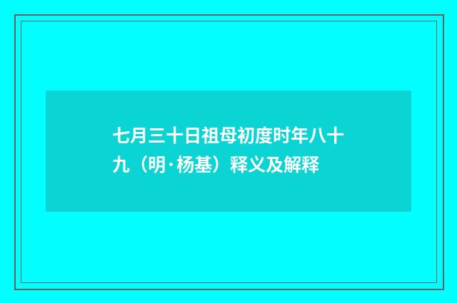 七月三十日祖母初度时年八十九（明·杨基）释义及解释