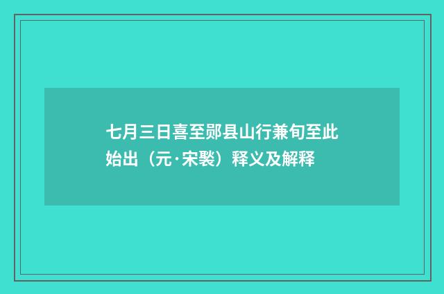 七月三日喜至郧县山行兼旬至此始出（元·宋褧）释义及解释