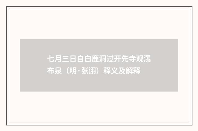 七月三日自白鹿洞过开先寺观瀑布泉（明·张诩）释义及解释
