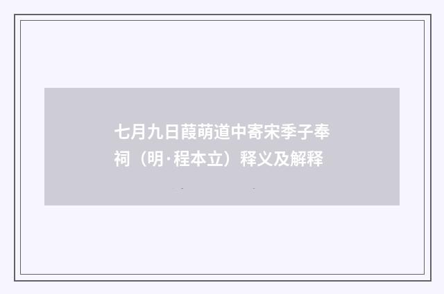 七月九日葭萌道中寄宋季子奉祠（明·程本立）释义及解释