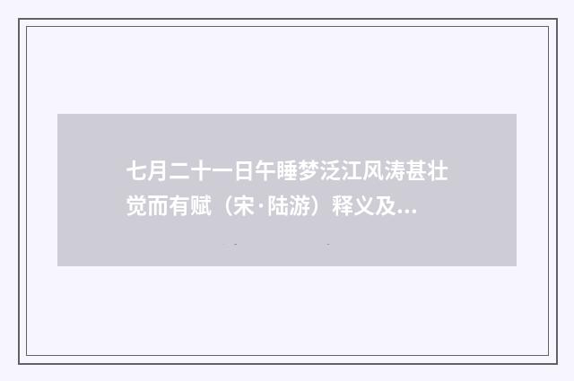 七月二十一日午睡梦泛江风涛甚壮觉而有赋（宋·陆游）释义及解释