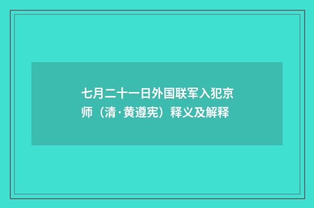 七月二十一日外国联军入犯京师（清·黄遵宪）释义及解释