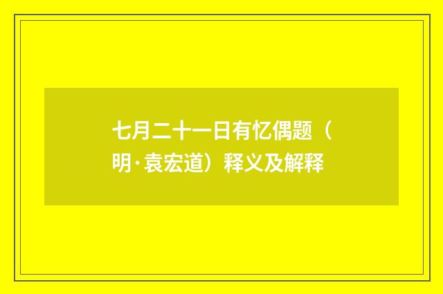 七月二十一日有忆偶题（明·袁宏道）释义及解释