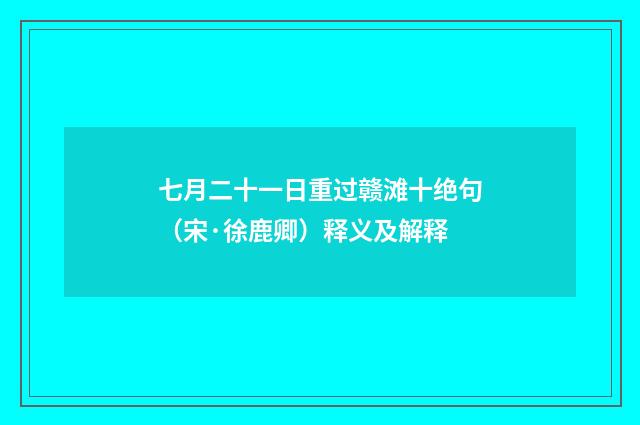 七月二十一日重过赣滩十绝句（宋·徐鹿卿）释义及解释