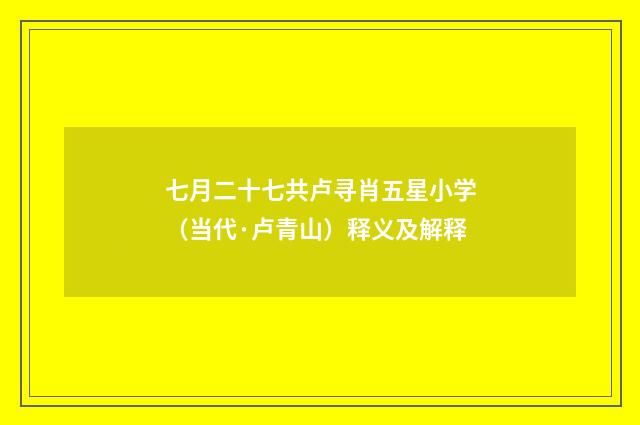 七月二十七共卢寻肖五星小学（当代·卢青山）释义及解释