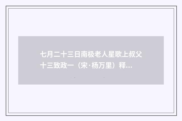 七月二十三日南极老人星歌上叔父十三致政一（宋·杨万里）释义及解释