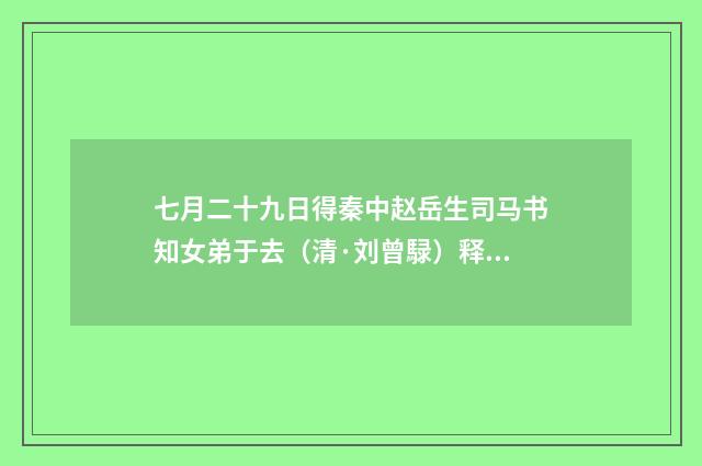 七月二十九日得秦中赵岳生司马书知女弟于去（清·刘曾騄）释义及解释