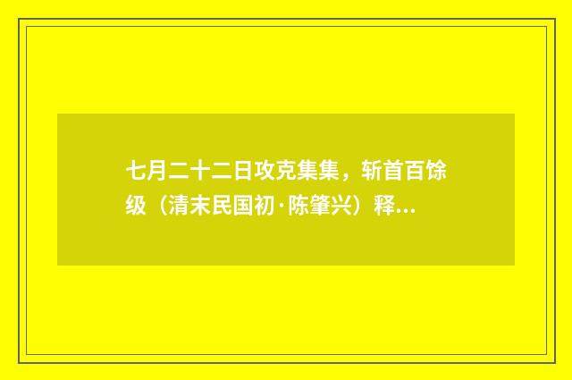 七月二十二日攻克集集，斩首百馀级（清末民国初·陈肇兴）释义及解释