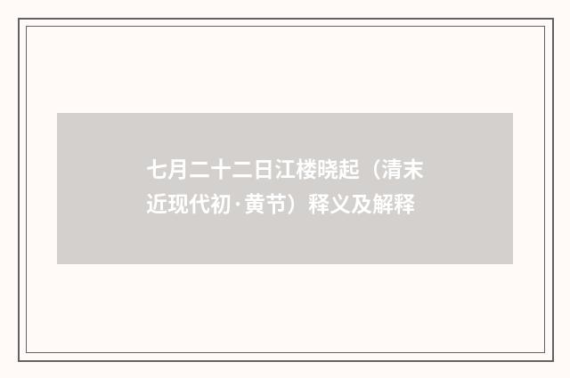 七月二十二日江楼晓起（清末近现代初·黄节）释义及解释