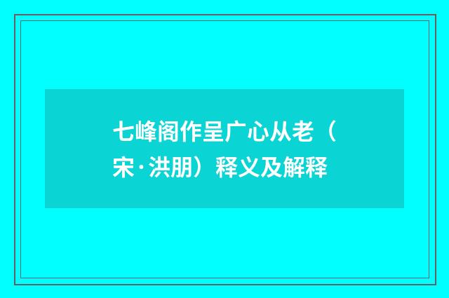 七峰阁作呈广心从老（宋·洪朋）释义及解释